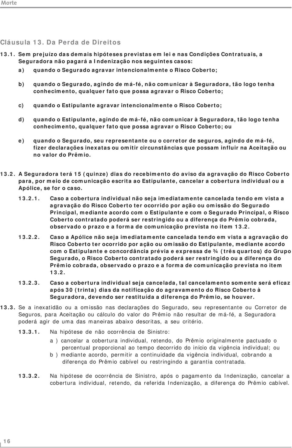 .1. Sem prejuízo das demais hipóteses previstas em lei e nas Condições Contratuais, a Seguradora não pagará a Indenização nos seguintes casos: a) quando o Segurado agravar intencionalmente o Risco