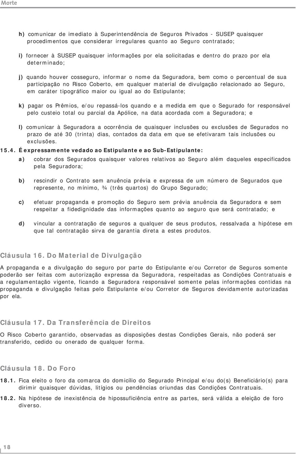 divulgação relacionado ao Seguro, em caráter tipográfico maior ou igual ao do Estipulante; k) pagar os Prêmios, e/ou repassá-los quando e a medida em que o Segurado for responsável pelo custeio total