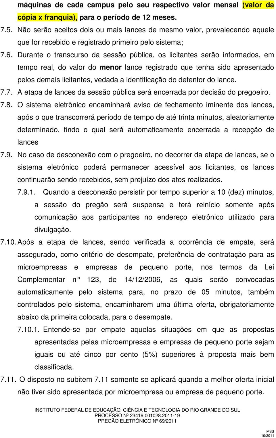 Durante o transcurso da sessão pública, os licitantes serão informados, em tempo real, do valor do menor lance registrado que tenha sido apresentado pelos demais licitantes, vedada a identificação do