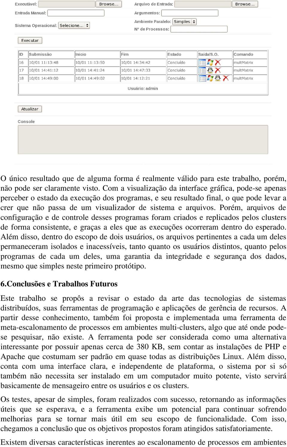 arquivos. Porém, arquivos de configuração e de controle desses programas foram criados e replicados pelos clusters de forma consistente, e graças a eles que as execuções ocorreram dentro do esperado.