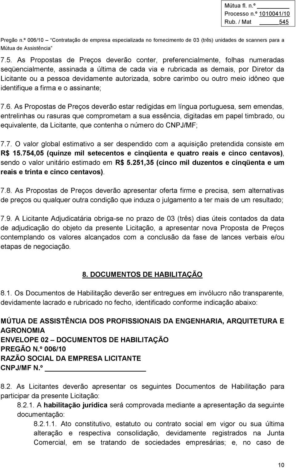 As Propostas de Preços deverão estar redigidas em língua portuguesa, sem emendas, entrelinhas ou rasuras que comprometam a sua essência, digitadas em papel timbrado, ou equivalente, da Licitante, que