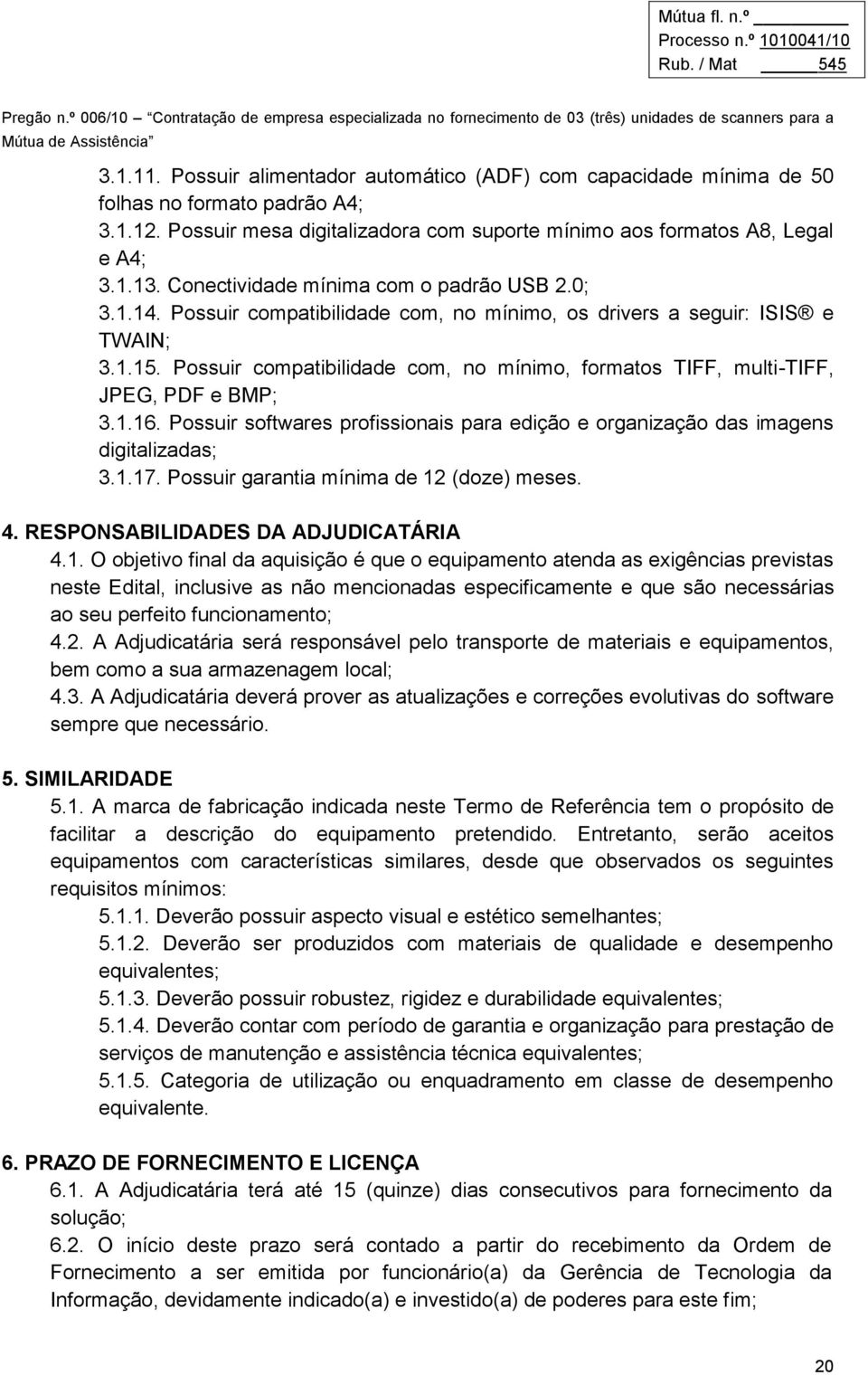 Possuir compatibilidade com, no mínimo, formatos TIFF, multi-tiff, JPEG, PDF e BMP; 3.1.16. Possuir softwares profissionais para edição e organização das imagens digitalizadas; 3.1.17.