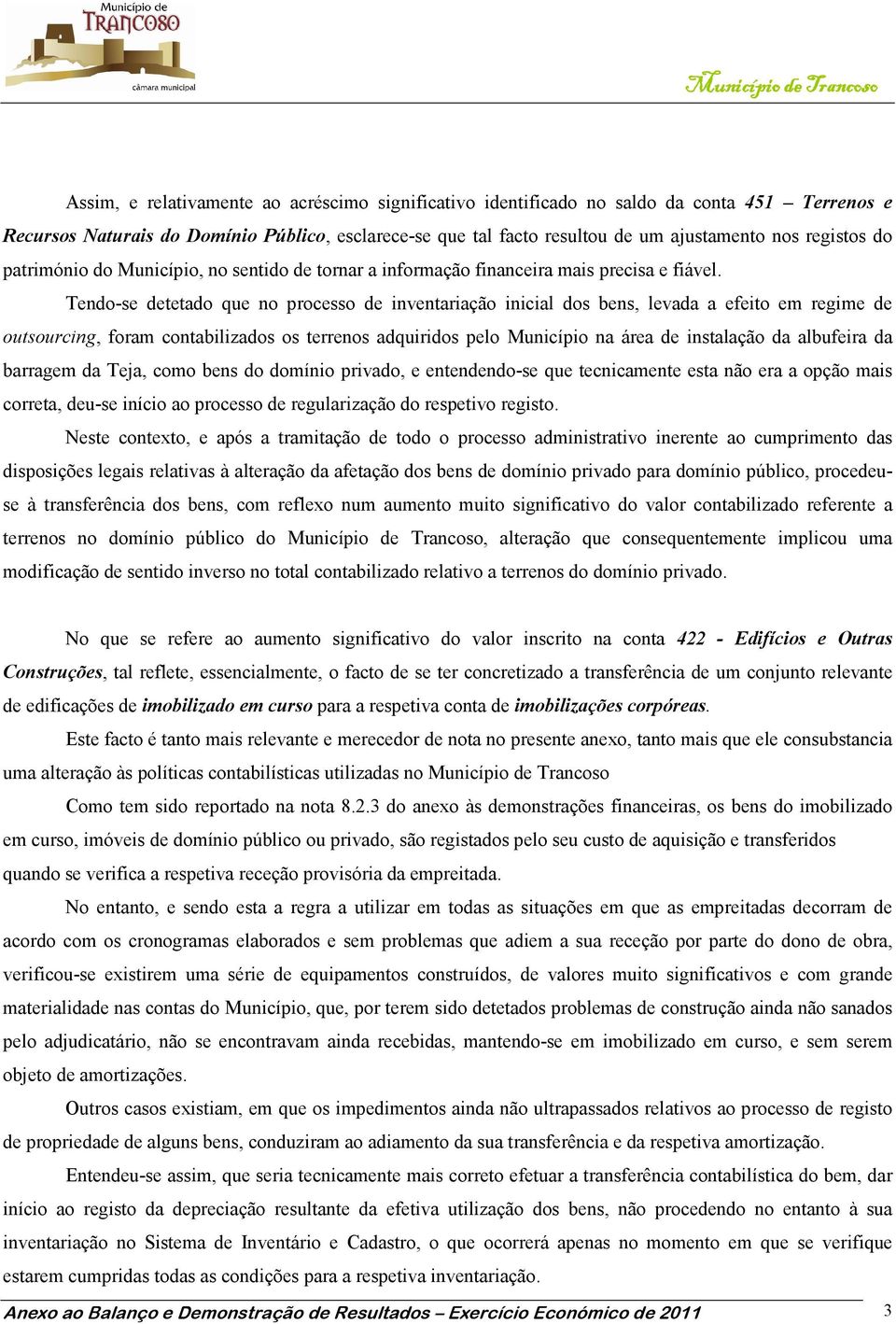 Tendo-se detetado que no processo de inventariação inicial dos bens, levada a efeito em regime de outsourcing, foram contabilizados os terrenos adquiridos pelo Município na área de instalação da