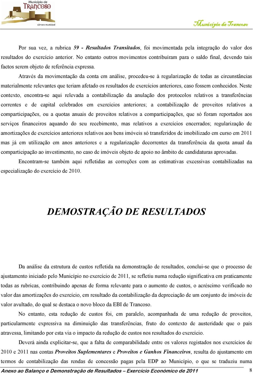 Através da movimentação da conta em análise, procedeu-se à regularização de todas as circunstâncias materialmente relevantes que teriam afetado os resultados de exercícios anteriores, caso fossem