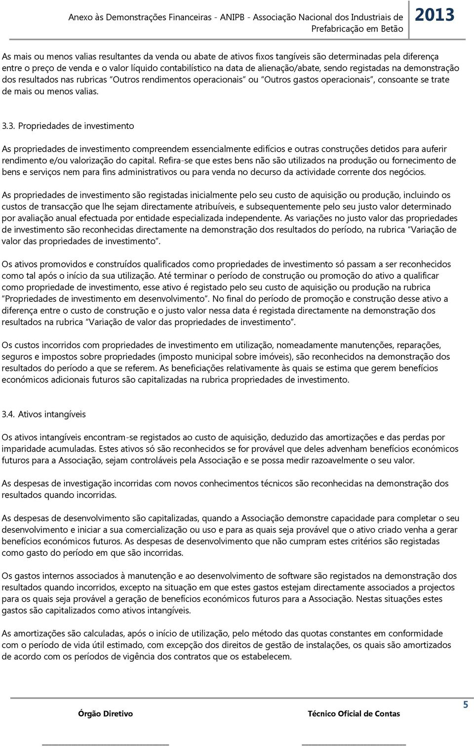 3. Propriedades de investimento As propriedades de investimento compreendem essencialmente edifícios e outras construções detidos para auferir rendimento e/ou valorização do capital.