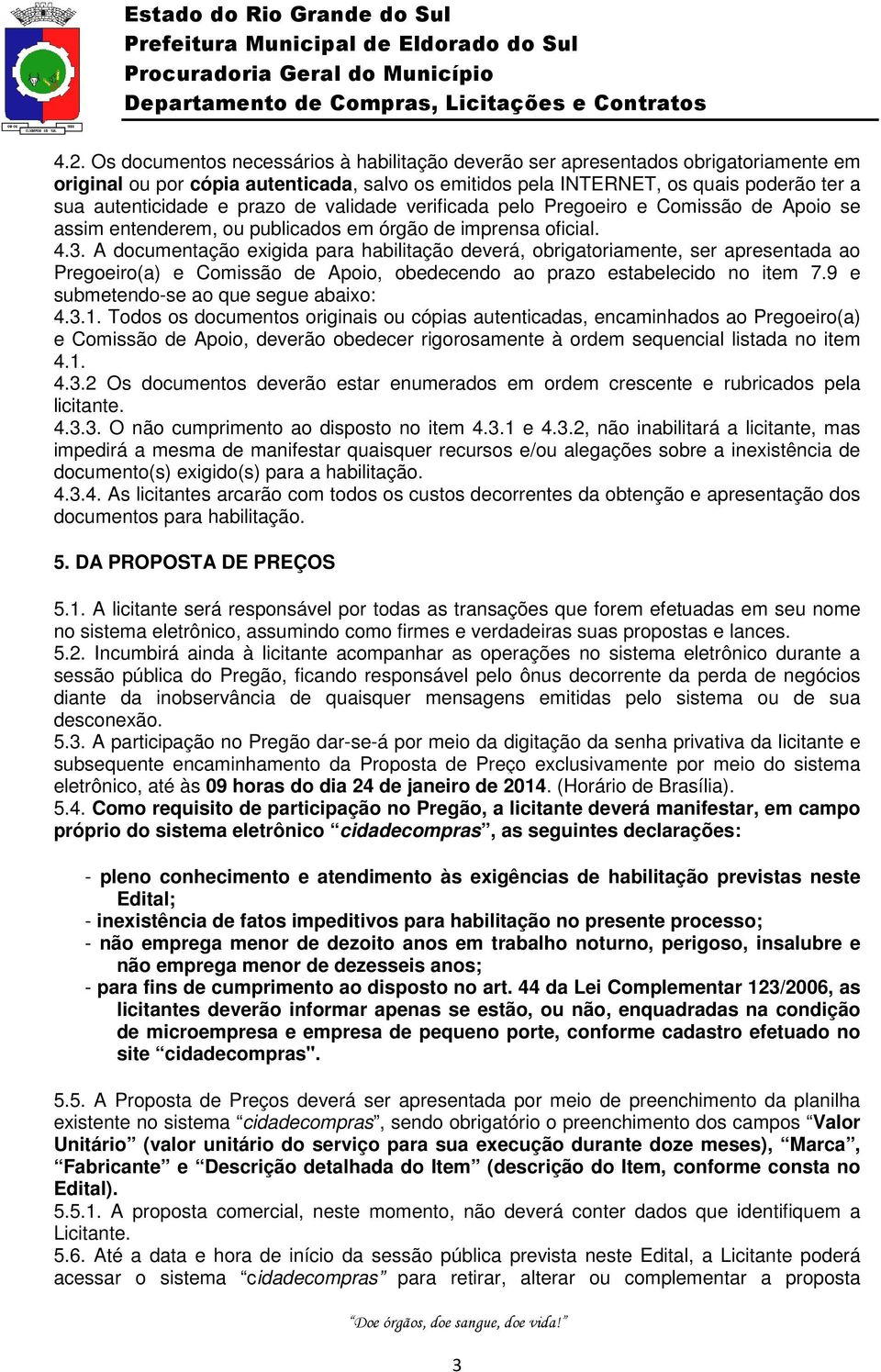 A documentação exigida para habilitação deverá, obrigatoriamente, ser apresentada ao Pregoeiro(a) e Comissão de Apoio, obedecendo ao prazo estabelecido no item 7.