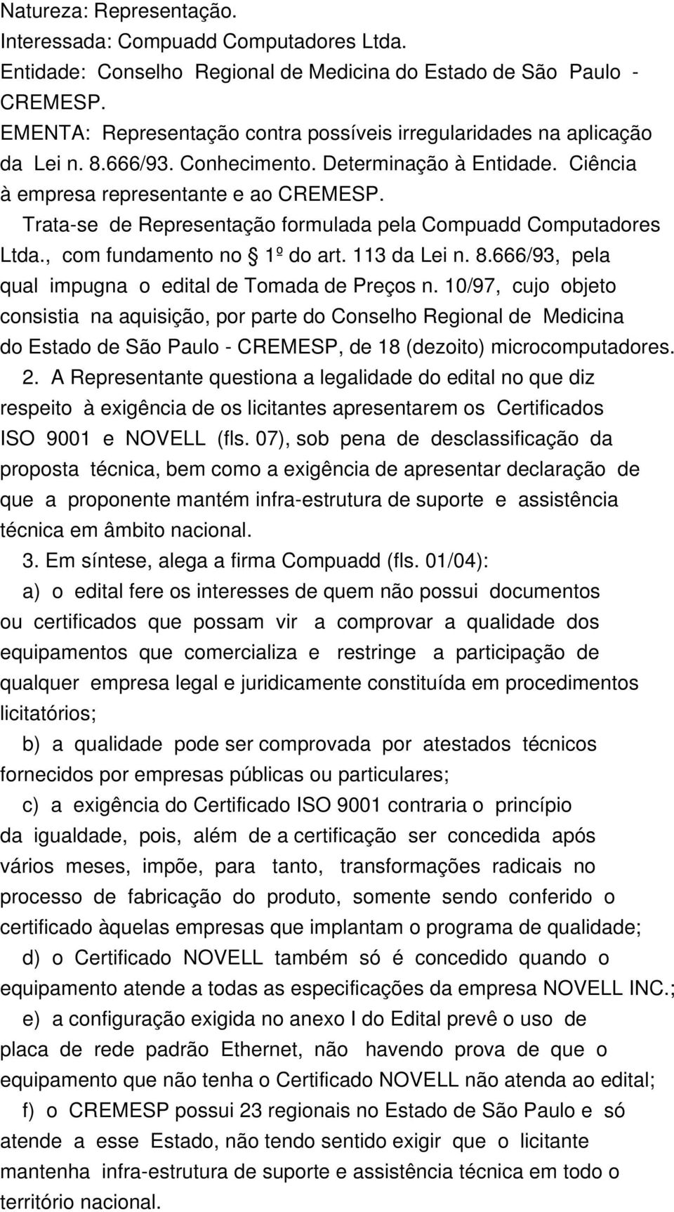 Trata-se de Representação formulada pela Compuadd Computadores Ltda., com fundamento no 1º do art. 113 da Lei n. 8.666/93, pela qual impugna o edital de Tomada de Preços n.