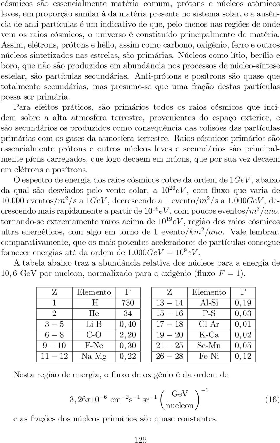 Assim, elétrons, prótons e hélio, assim como carbono, oxigênio, ferro e outros núcleos sintetizados nas estrelas, são primárias.