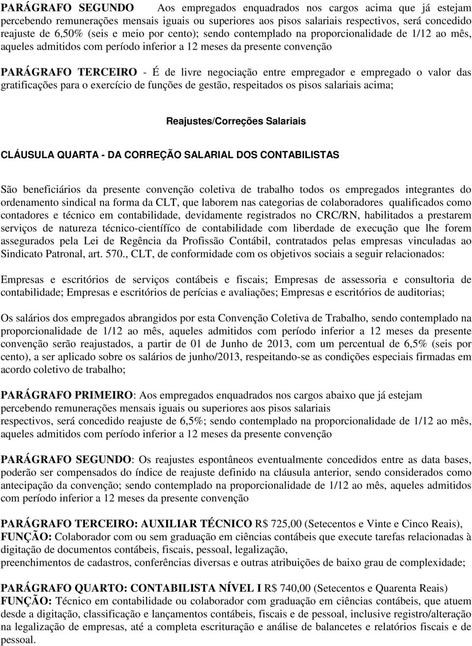 entre empregador e empregado o valor das gratificações para o exercício de funções de gestão, respeitados os pisos salariais acima; Reajustes/Correções Salariais CLÁUSULA QUARTA - DA CORREÇÃO