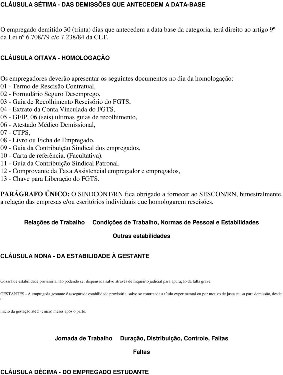 CLÁUSULA OITAVA - HOMOLOGAÇÃO Os empregadores deverão apresentar os seguintes documentos no dia da homologação: 01 - Termo de Rescisão Contratual, 02 - Formulário Seguro Desemprego, 03 - Guia de