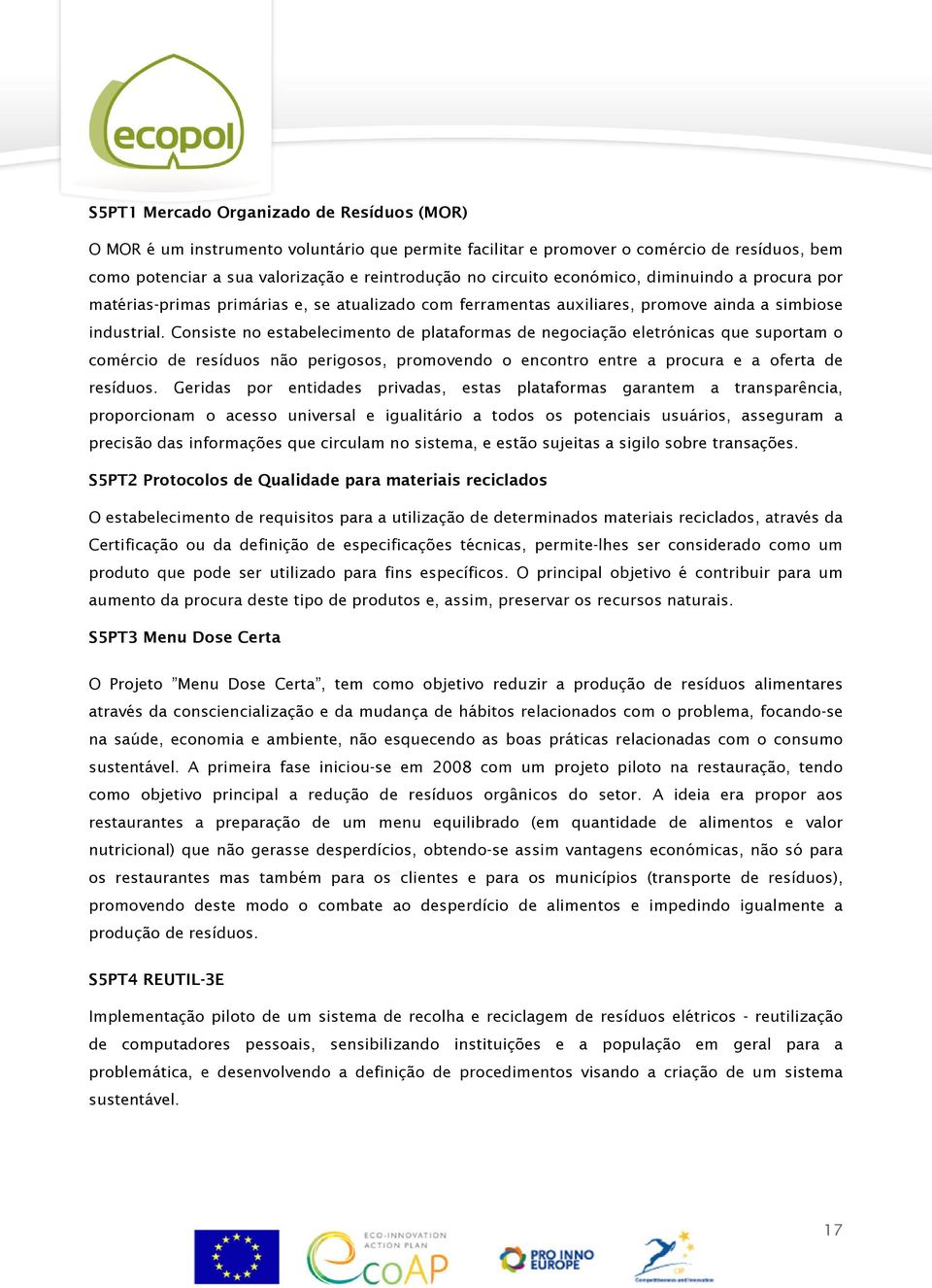 Consiste no estabelecimento de plataformas de negociação eletrónicas que suportam o comércio de resíduos não perigosos, promovendo o encontro entre a procura e a oferta de resíduos.