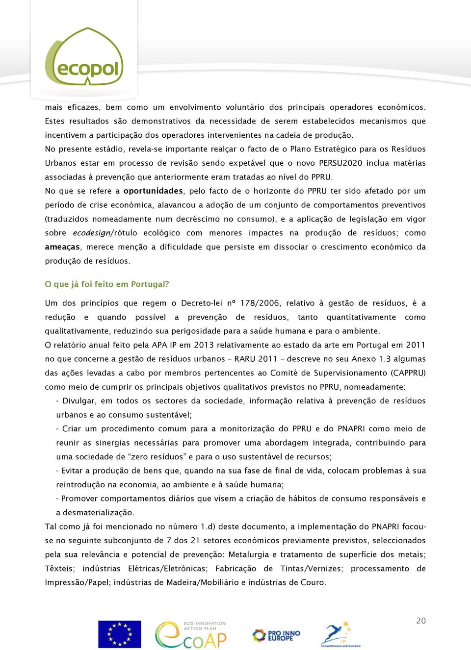 No presente estádio, revela-se importante realçar o facto de o Plano Estratégico para os Resíduos Urbanos estar em processo de revisão sendo expetável que o novo PERSU2020 inclua matérias associadas