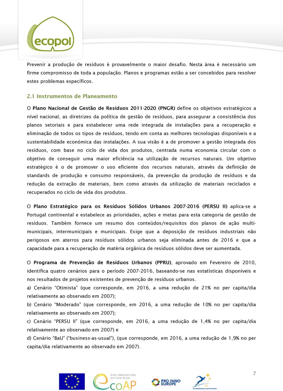 1 Instrumentos de Planeamento O Plano Nacional de Gestão de Resíduos 2011-2020 (PNGR) define os objetivos estratégicos a nível nacional, as diretrizes da política de gestão de resíduos, para