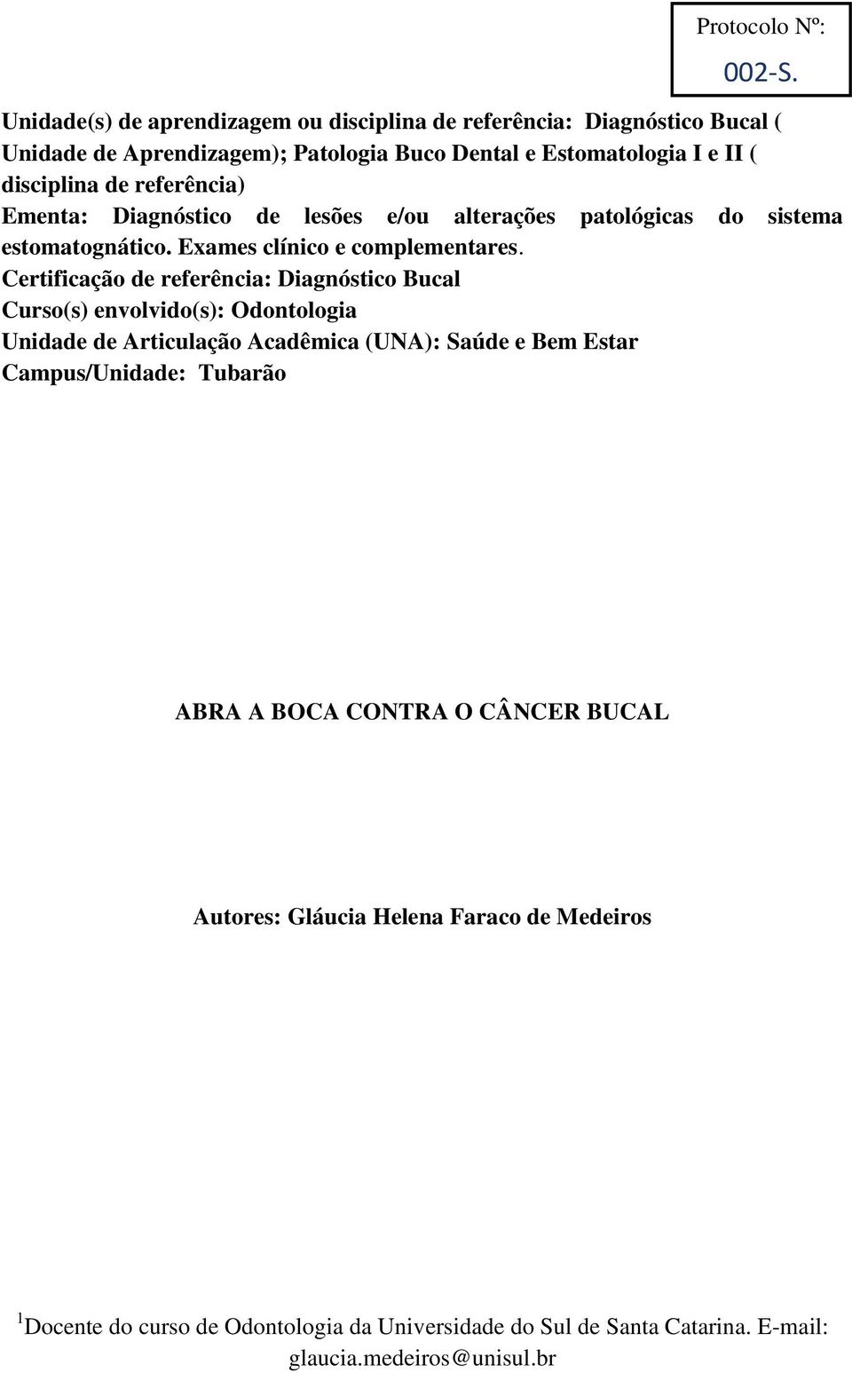 referência) Ementa: Diagnóstico de lesões e/ou alterações patológicas do sistema estomatognático. Exames clínico e complementares.