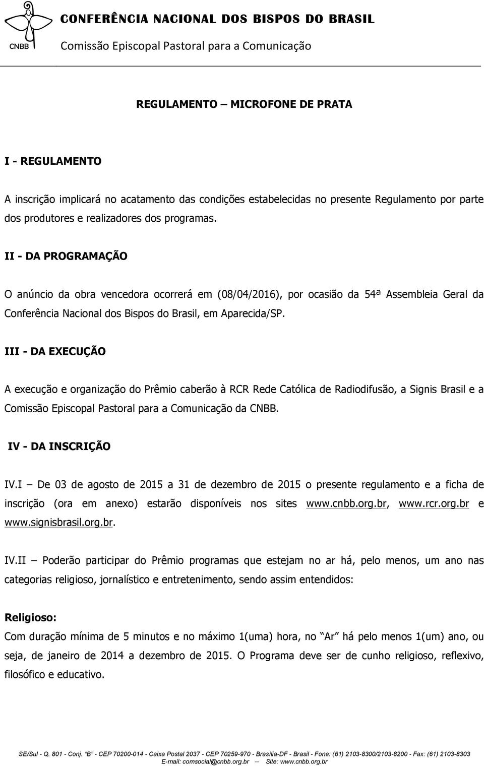 III - DA EXECUÇÃO A execução e organização do Prêmio caberão à RCR Rede Católica de Radiodifusão, a Signis Brasil e a Comissão Episcopal Pastoral para a Comunicação da CNBB. IV - DA INSCRIÇÃO IV.