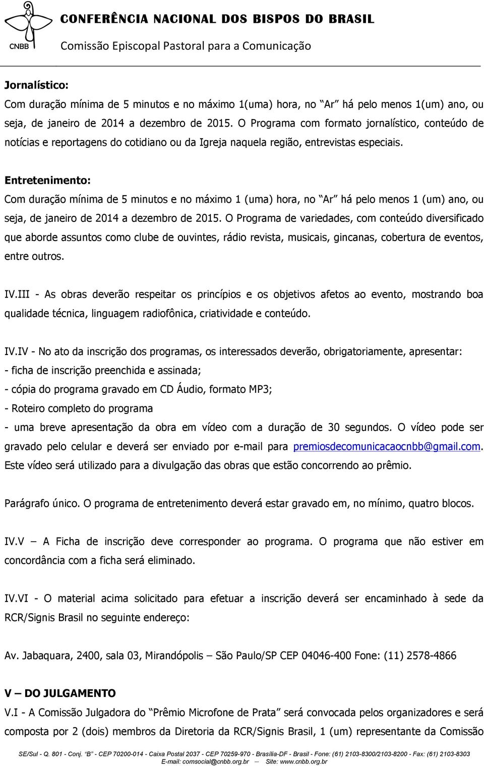 Entretenimento: Com duração mínima de 5 minutos e no máximo 1 (uma) hora, no Ar há pelo menos 1 (um) ano, ou seja, de janeiro de 2014 a dezembro de 2015.