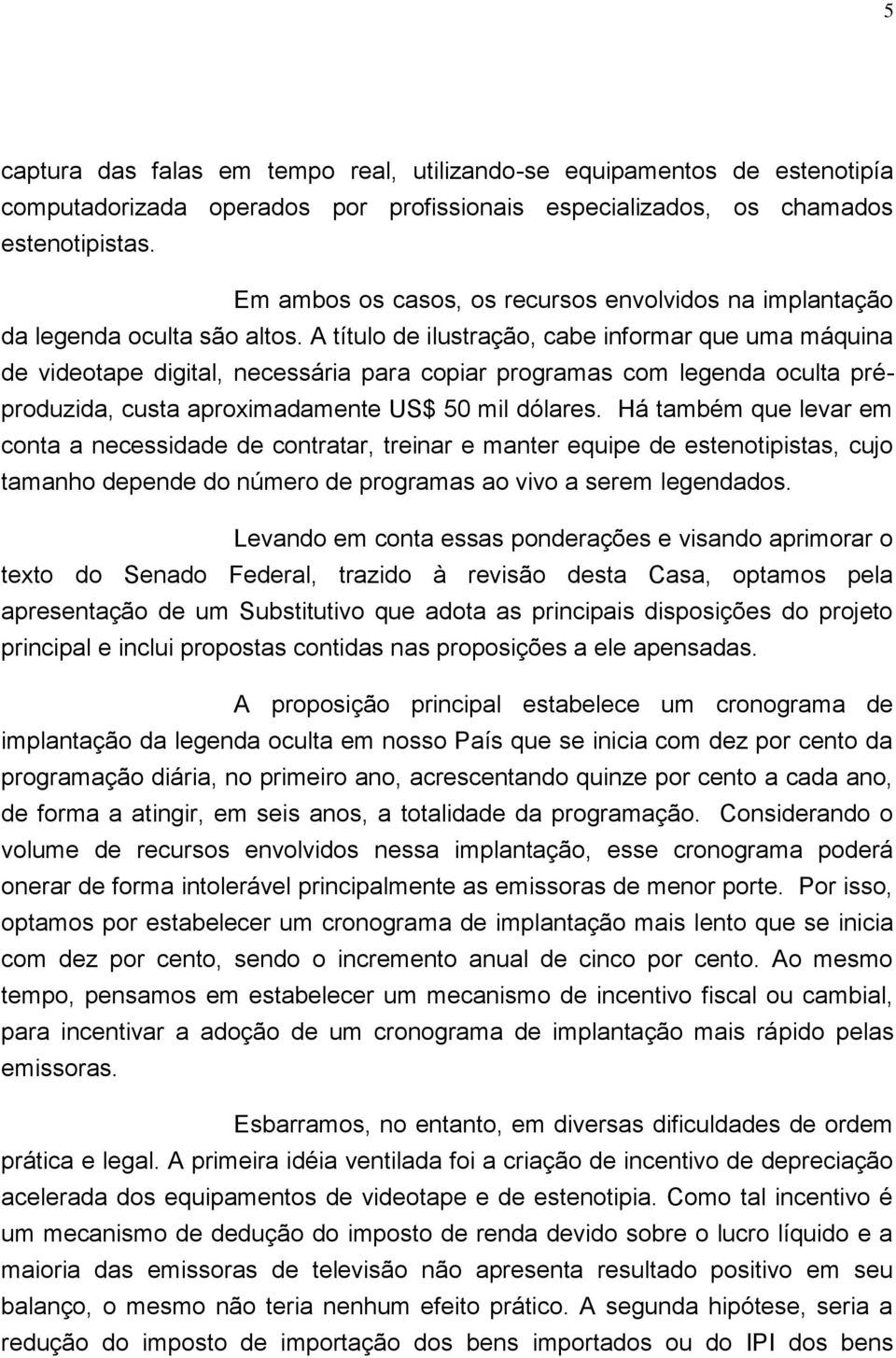 A título de ilustração, cabe informar que uma máquina de videotape digital, necessária para copiar programas com legenda oculta préproduzida, custa aproximadamente US$ 50 mil dólares.