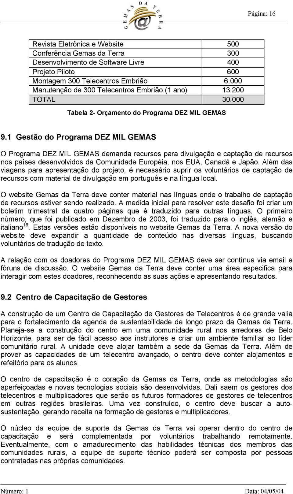 1 Gestão do Programa DEZ MIL GEMAS O Programa DEZ MIL GEMAS demanda recursos para divulgação e captação de recursos nos países desenvolvidos da Comunidade Européia, nos EUA, Canadá e Japão.