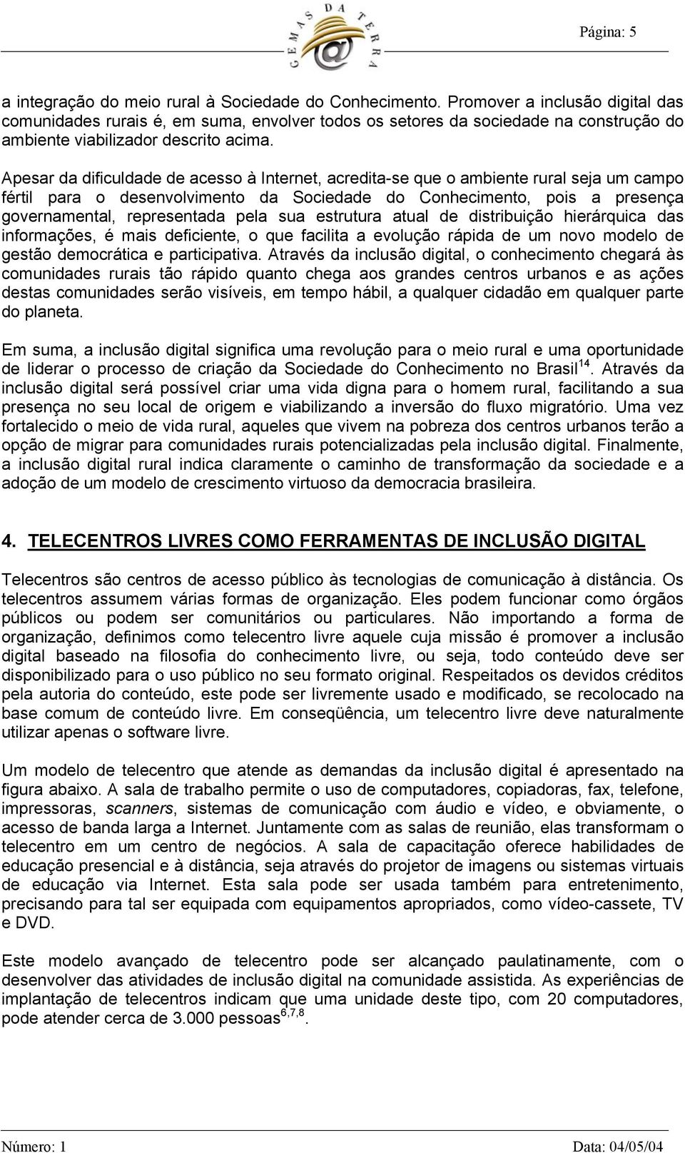 Apesar da dificuldade de acesso à Internet, acredita-se que o ambiente rural seja um campo fértil para o desenvolvimento da Sociedade do Conhecimento, pois a presença governamental, representada pela