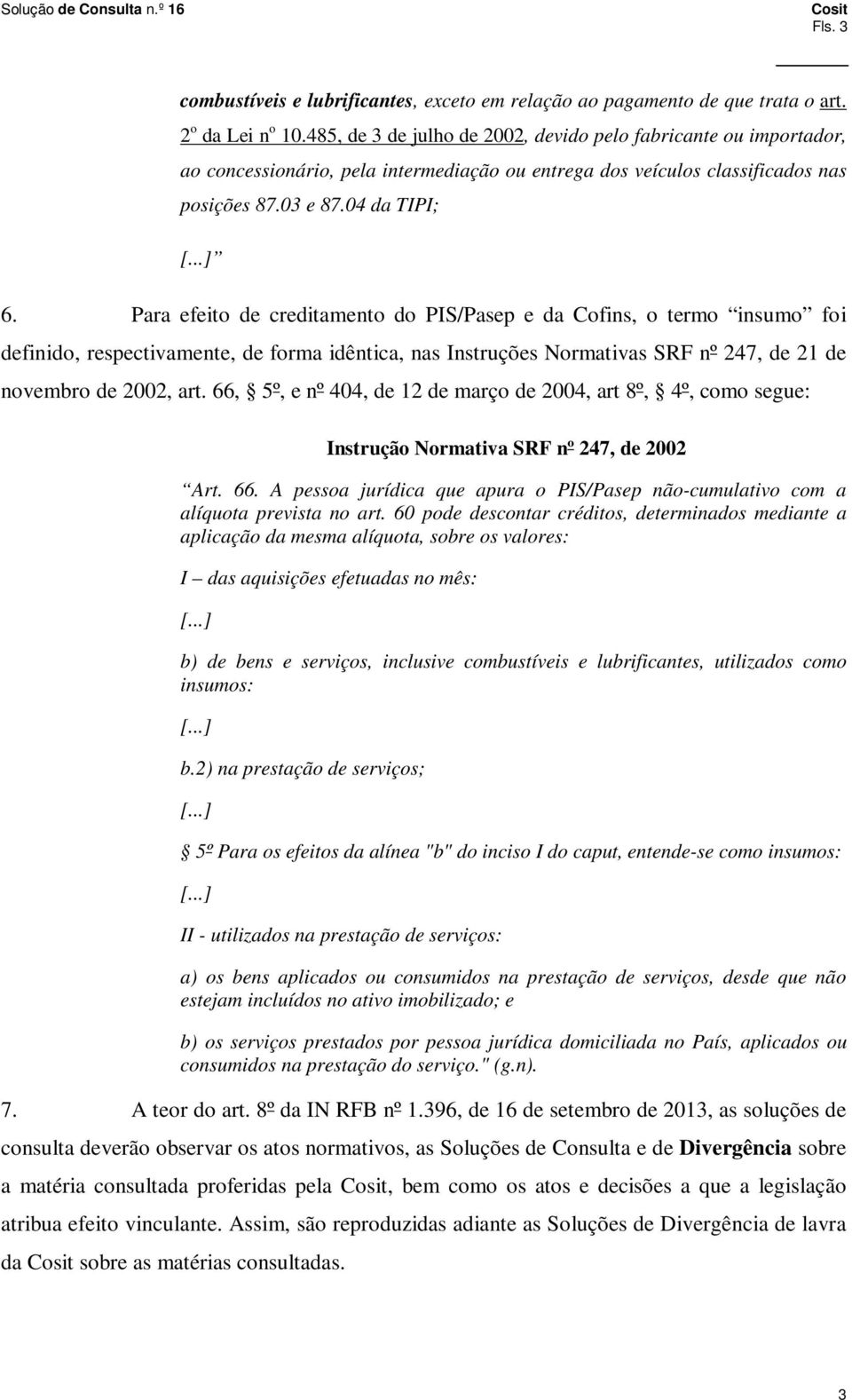 Para efeito de creditamento do PIS/Pasep e da Cofins, o termo insumo foi definido, respectivamente, de forma idêntica, nas Instruções Normativas SRF nº 247, de 21 de novembro de 2002, art.