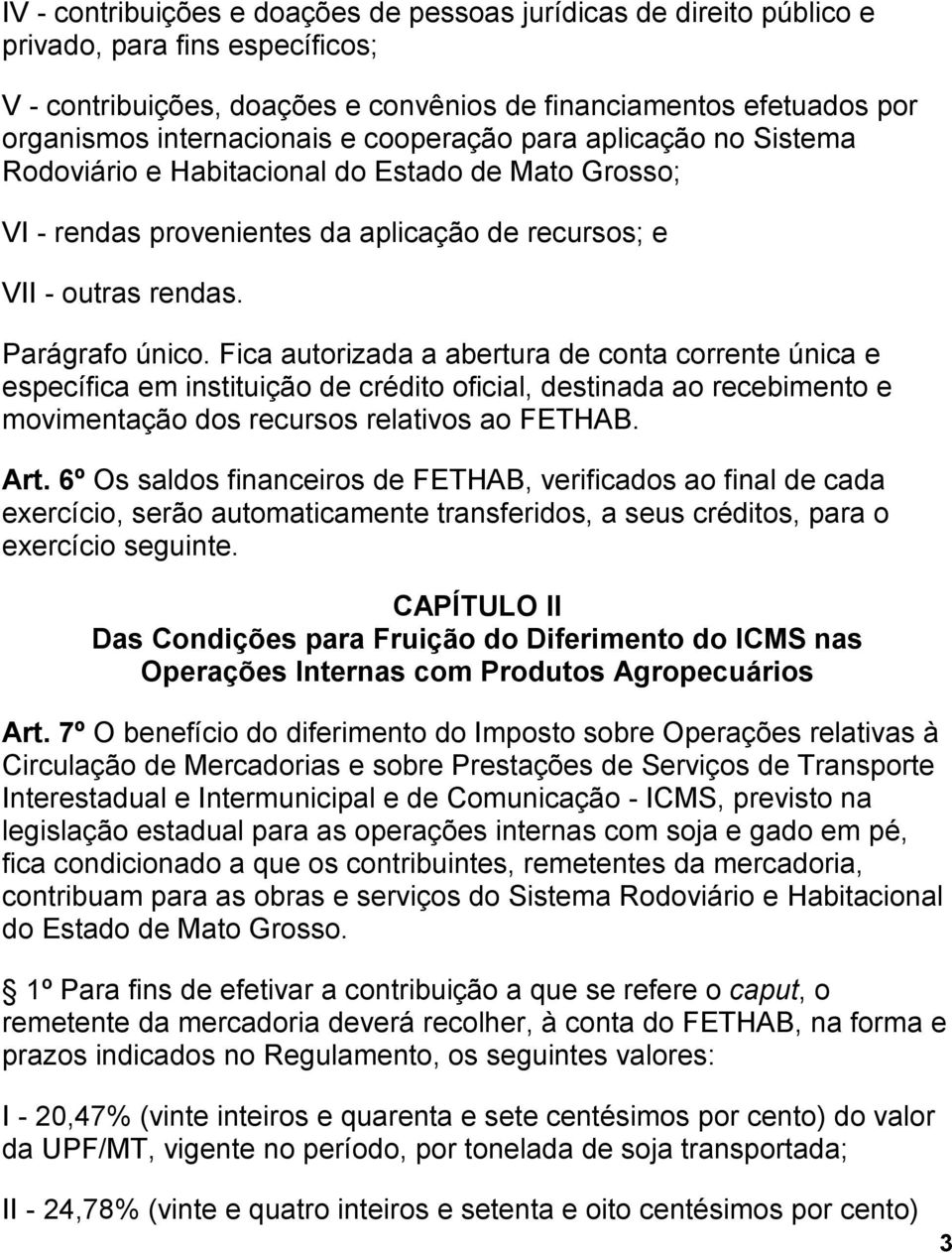 Fica autorizada a abertura de conta corrente única e específica em instituição de crédito oficial, destinada ao recebimento e movimentação dos recursos relativos ao FETHAB. Art.