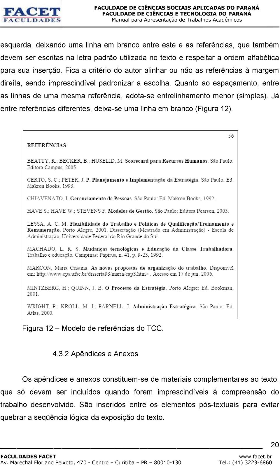 Quanto ao espaçamento, entre as linhas de uma mesma referência, adota-se entrelinhamento menor (simples). Já entre referências diferentes, deixa-se uma linha em branco (Figura 12).