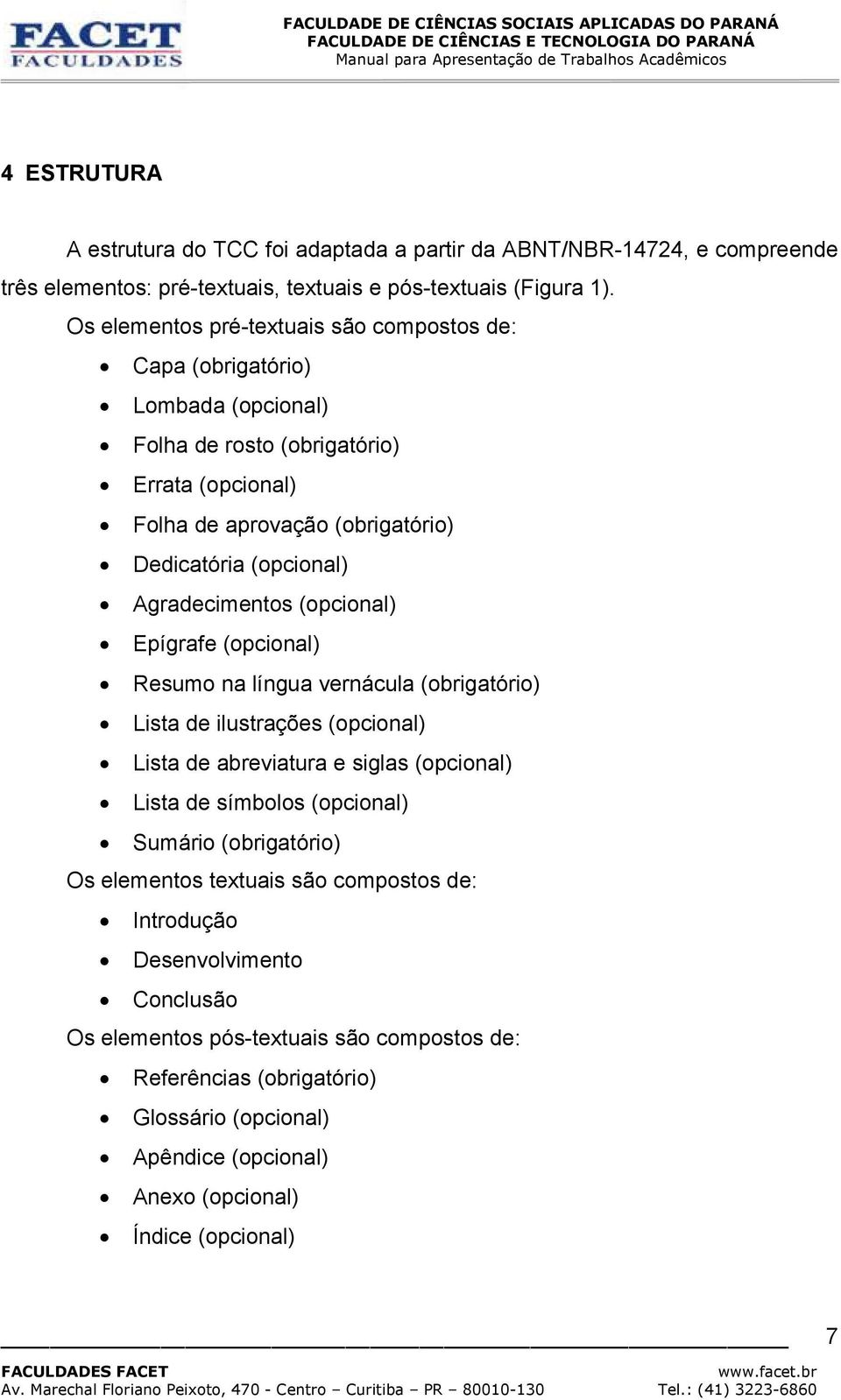 Agradecimentos (opcional) Epígrafe (opcional) Resumo na língua vernácula (obrigatório) Lista de ilustrações (opcional) Lista de abreviatura e siglas (opcional) Lista de símbolos (opcional)