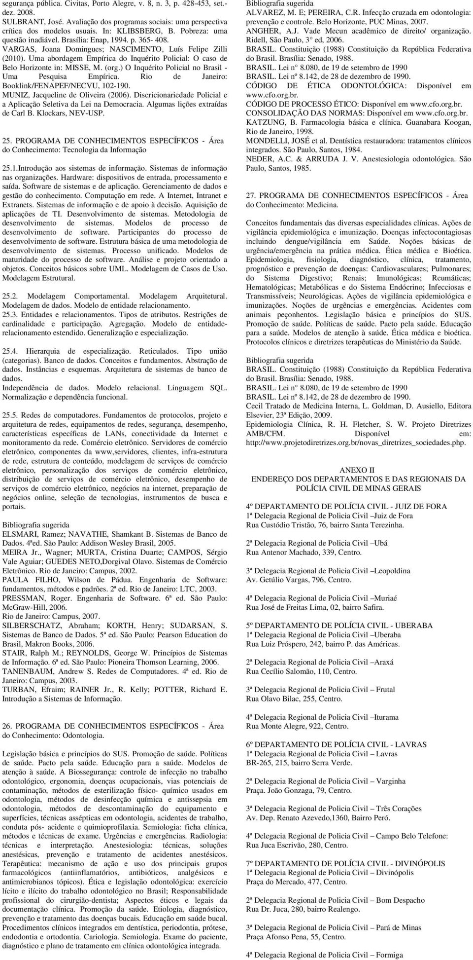 Uma abordagem Empírica do Inquérito Policial: O caso de Belo Horizonte in: MISSE, M. (org.) O Inquérito Policial no Brasil - Uma Pesquisa Empírica. Rio de Janeiro: Booklink/FENAPEF/NECVU, 102-190.