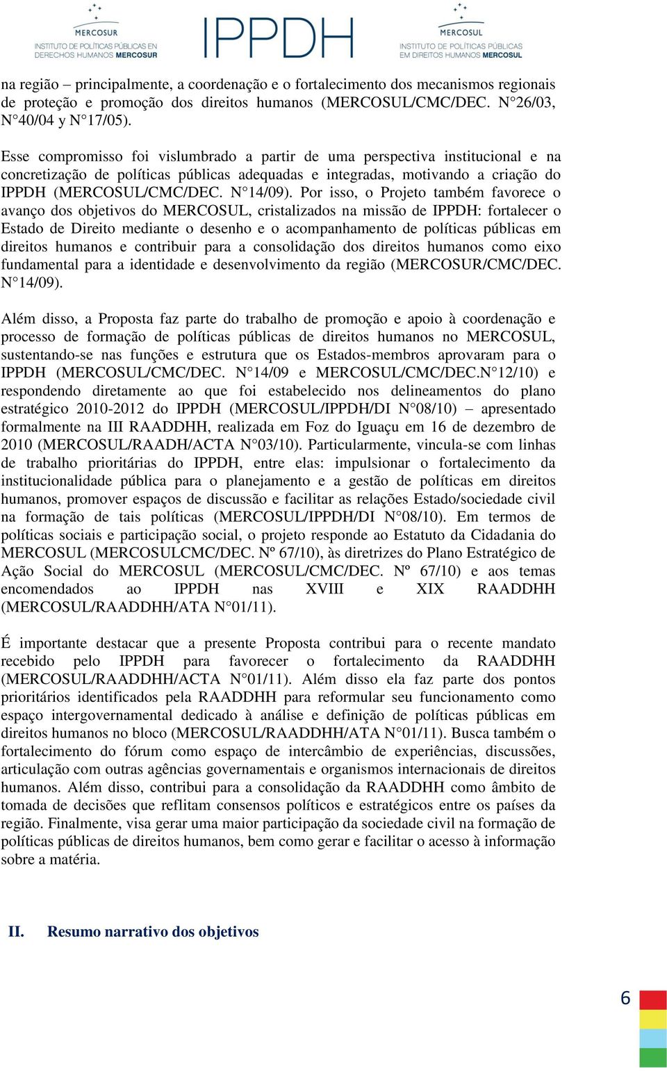 Por isso, o Projeto também favorece o avanço dos objetivos do MERCOSUL, cristalizados na missão de IPPDH: fortalecer o Estado de Direito mediante o desenho e o acompanhamento de políticas públicas em