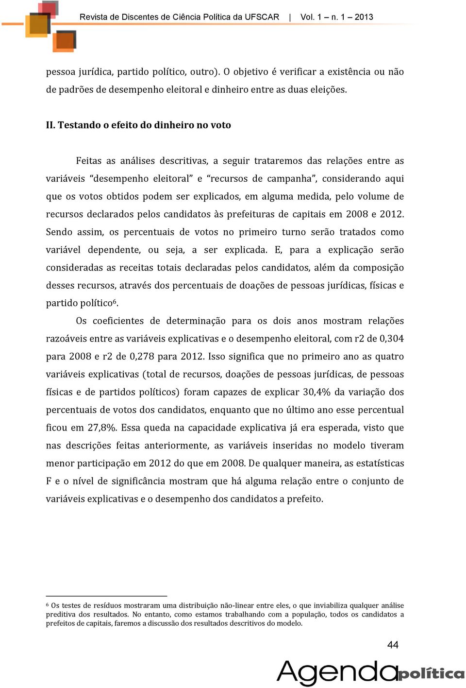 obtidos podem ser explicados, em alguma medida, pelo volume de recursos declarados pelos candidatos às prefeituras de capitais em 2008 e 2012.