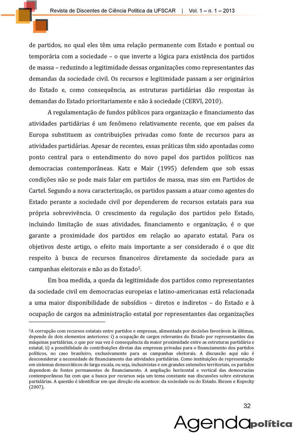 Os recursos e legitimidade passam a ser originários do Estado e, como consequência, as estruturas partidárias dão respostas às demandas do Estado prioritariamente e não à sociedade (CERVI, 2010).