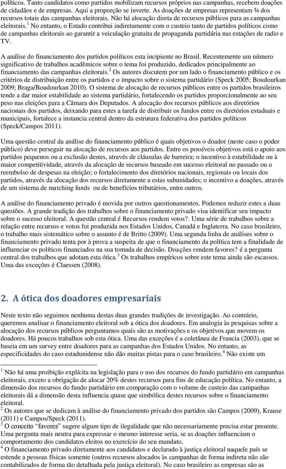 1 No entanto, o Estado contribui indiretamente com o custeio tanto de partidos políticos como de campanhas eleitorais ao garantir a veiculação gratuita de propaganda partidária nas estações de radio