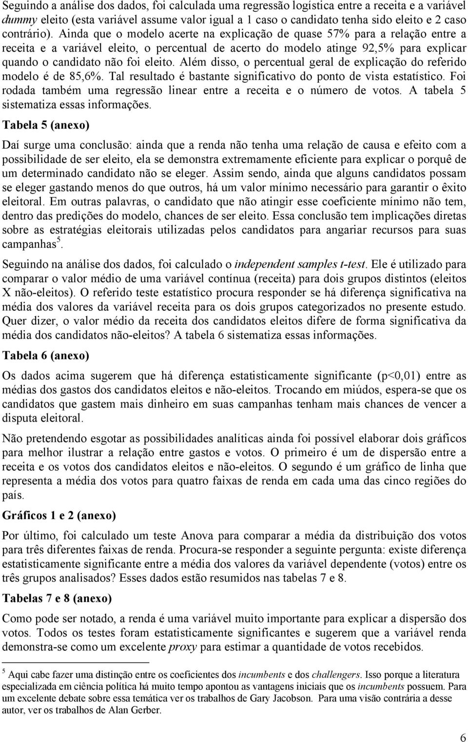 Ainda que o modelo acerte na explicação de quase 57% para a relação entre a receita e a variável eleito, o percentual de acerto do modelo atinge 92,5% para explicar quando o candidato não foi eleito.