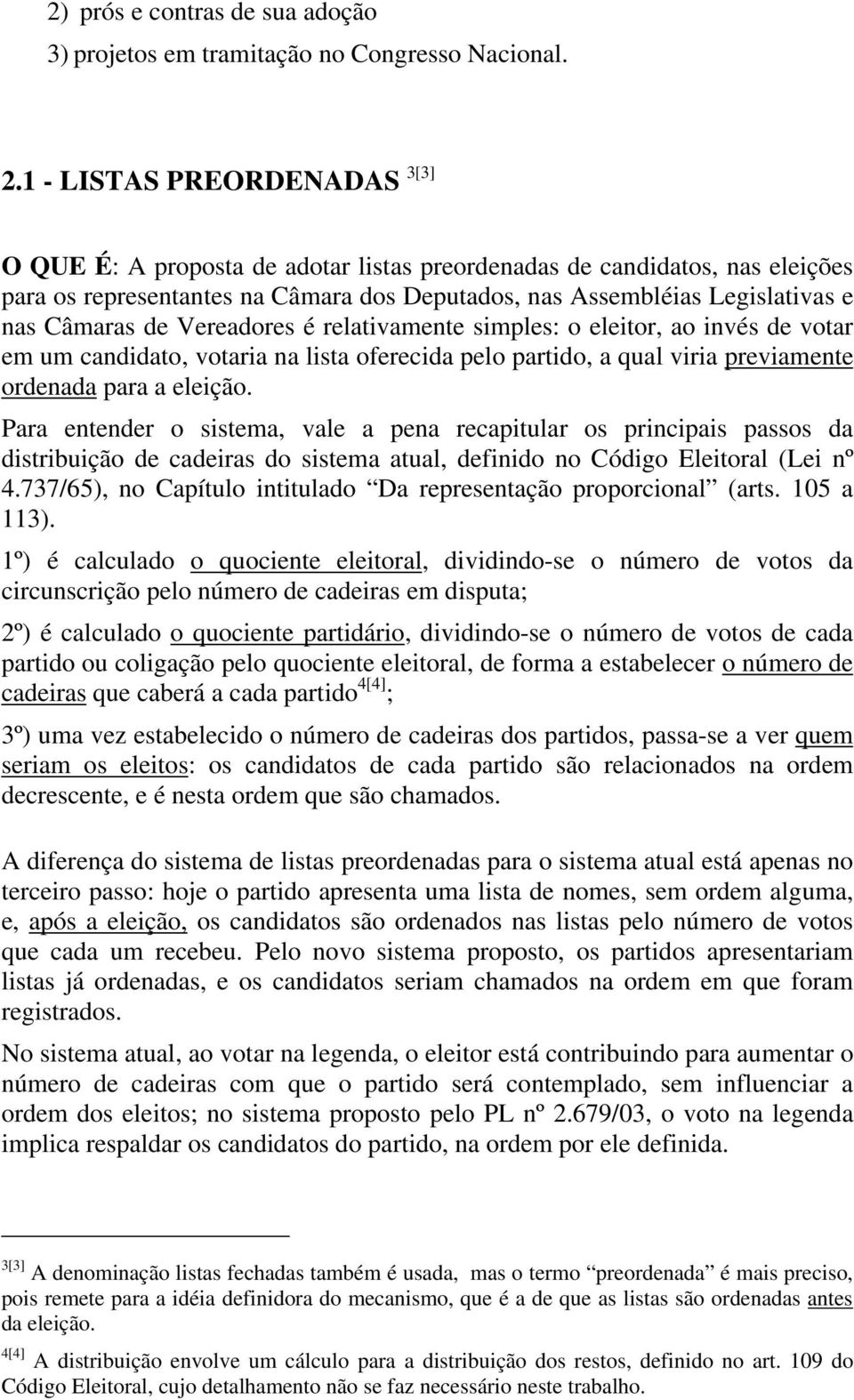 de Vereadores é relativamente simples: o eleitor, ao invés de votar em um candidato, votaria na lista oferecida pelo partido, a qual viria previamente ordenada para a eleição.