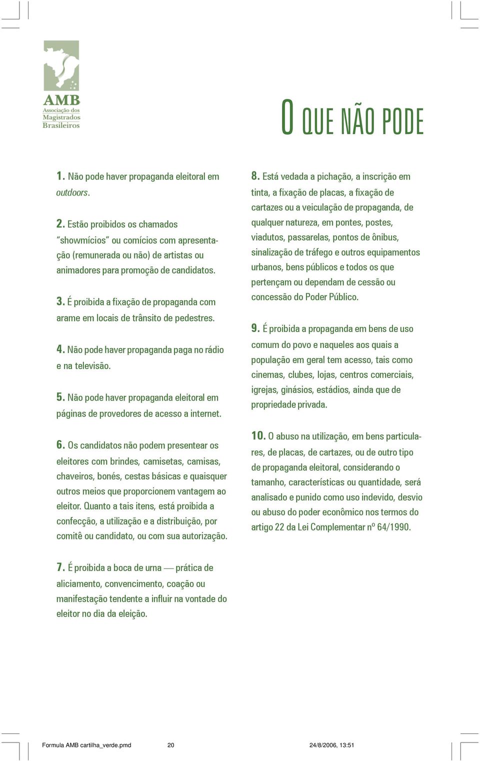 É proibida a fixação de propaganda com arame em locais de trânsito de pedestres. 4. Não pode haver propaganda paga no rádio e na televisão. 5.