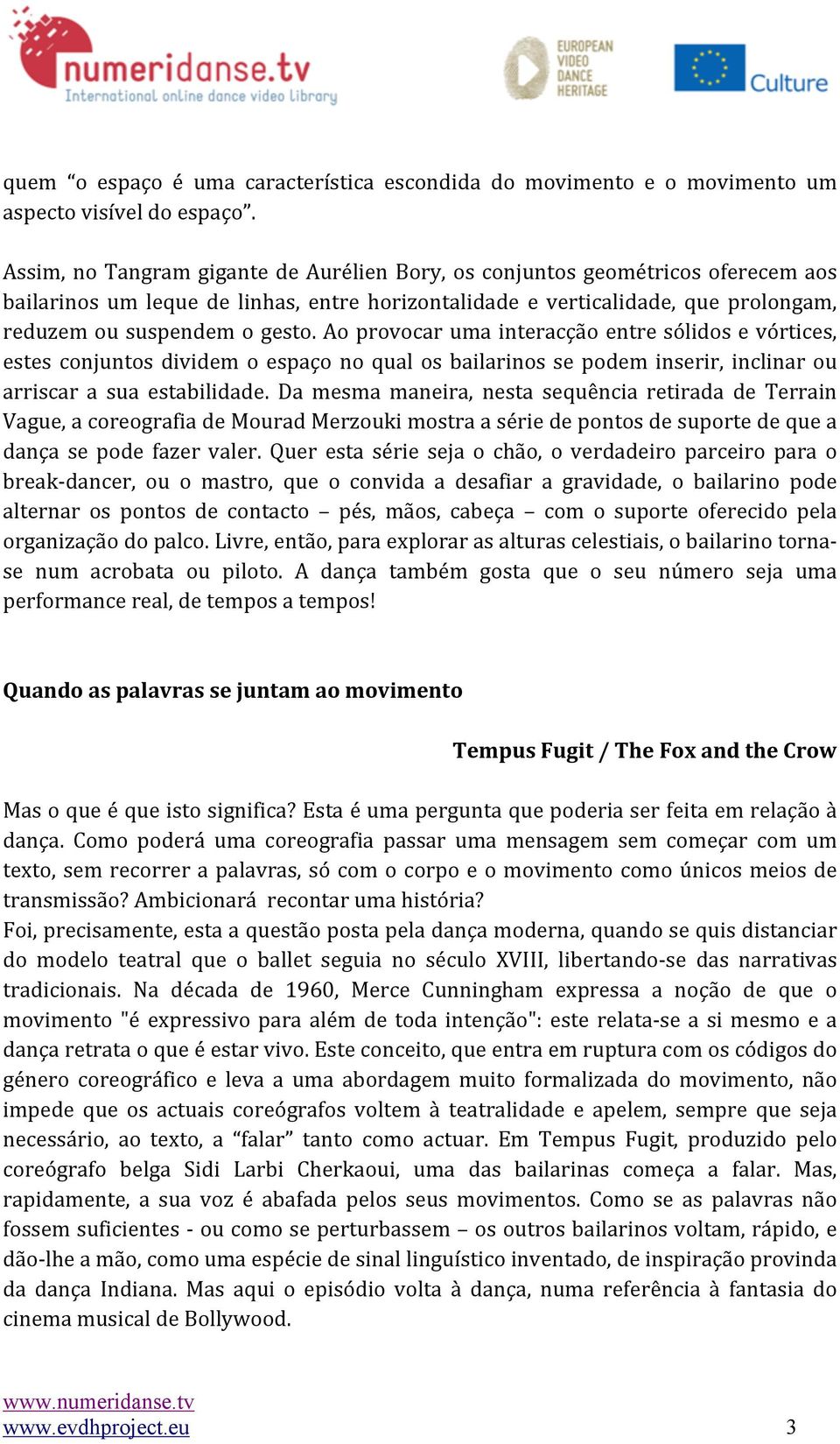 Ao provocar uma interacção entre sólidos e vórtices, estes conjuntos dividem o espaço no qual os bailarinos se podem inserir, inclinar ou arriscar a sua estabilidade.