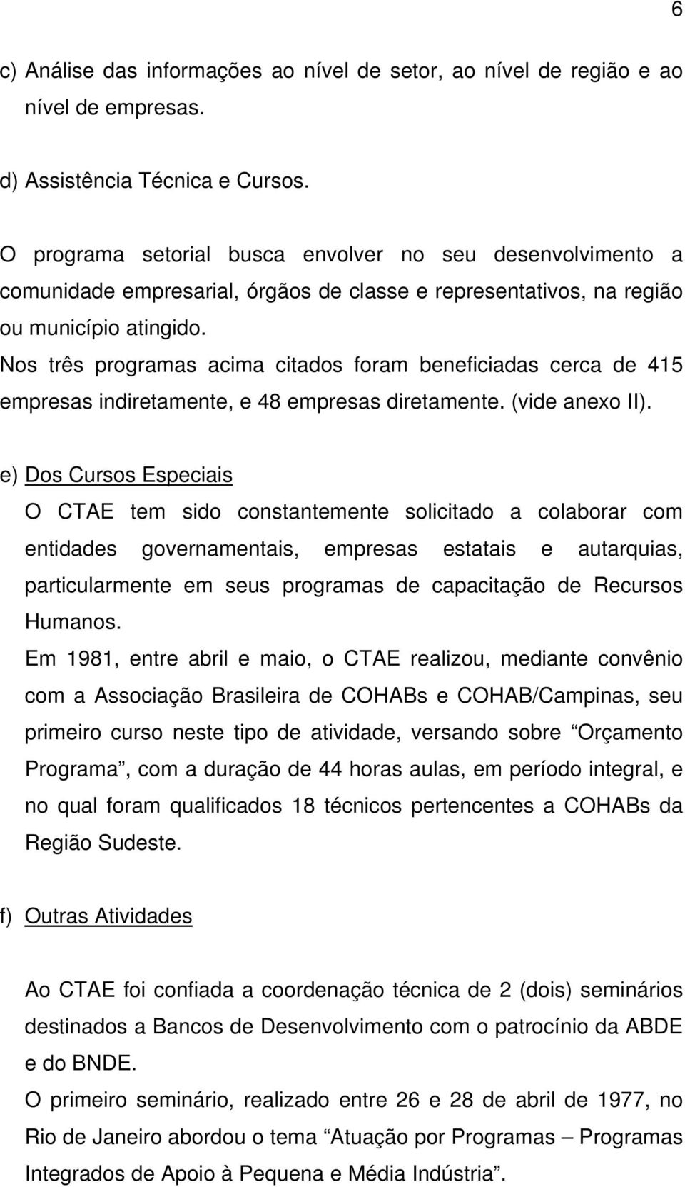 Nos três programas acima citados foram beneficiadas cerca de 415 empresas indiretamente, e 48 empresas diretamente. (vide anexo II).