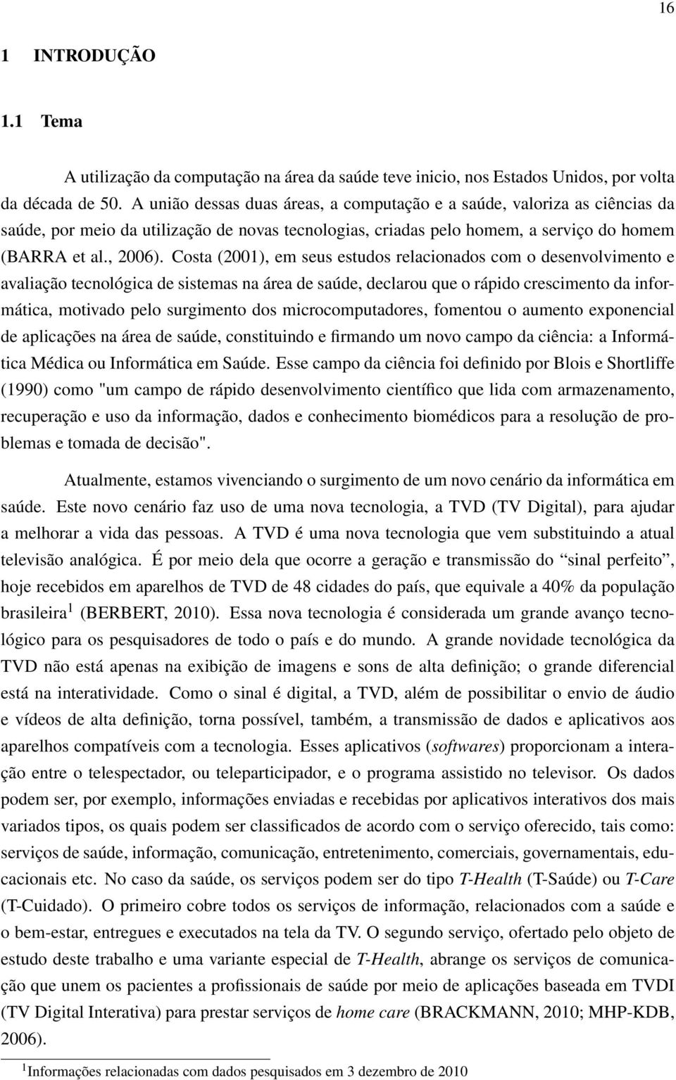 Costa (2001), em seus estudos relacionados com o desenvolvimento e avaliação tecnológica de sistemas na área de saúde, declarou que o rápido crescimento da informática, motivado pelo surgimento dos