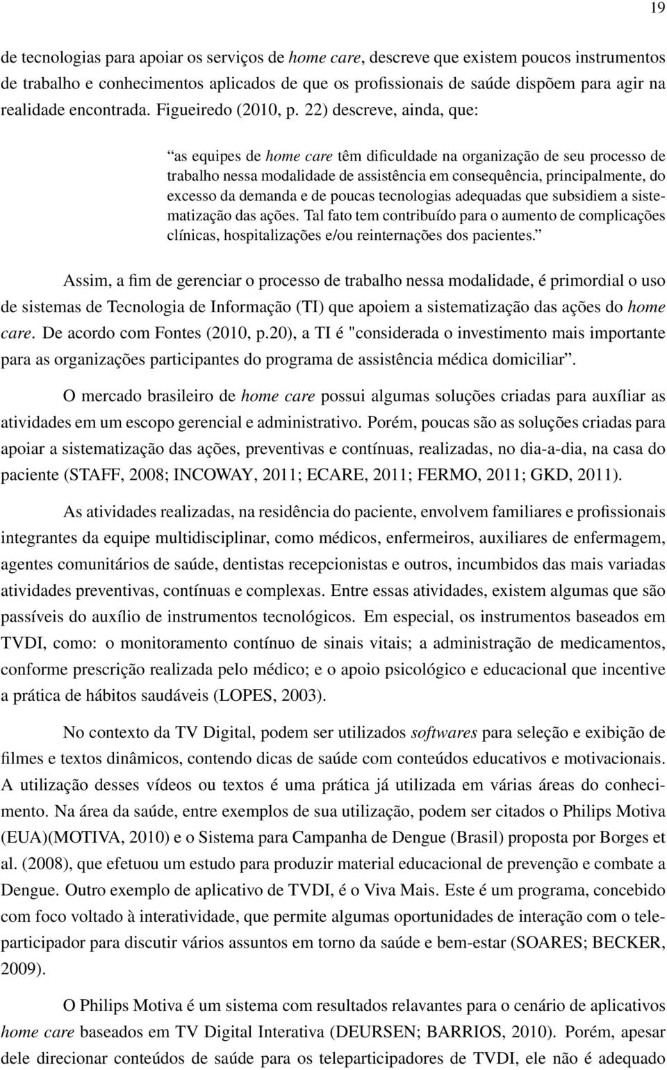 22) descreve, ainda, que: as equipes de home care têm dificuldade na organização de seu processo de trabalho nessa modalidade de assistência em consequência, principalmente, do excesso da demanda e