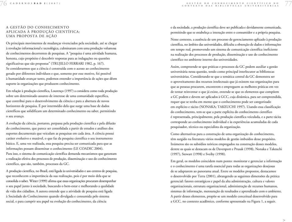 A pesquisa é uma atividade humana, honesta, cujo propósito é descobrir respostas para as indagações ou questões significativas que são propostas (TRUJILLO FERRARI 1982, p. 167).