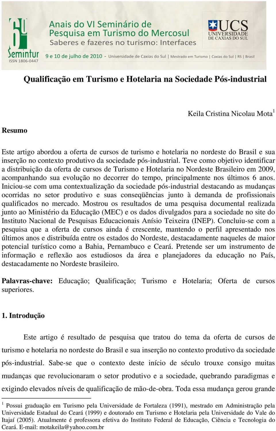 Teve como objetivo identificar a distribuição da oferta de cursos de Turismo e Hotelaria no Nordeste Brasileiro em 2009, acompanhando sua evolução no decorrer do tempo, principalmente nos últimos 6