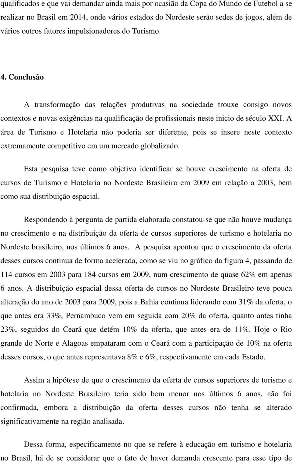 Conclusão A transformação das relações produtivas na sociedade trouxe consigo novos contextos e novas exigências na qualificação de profissionais neste inicio de século XXI.