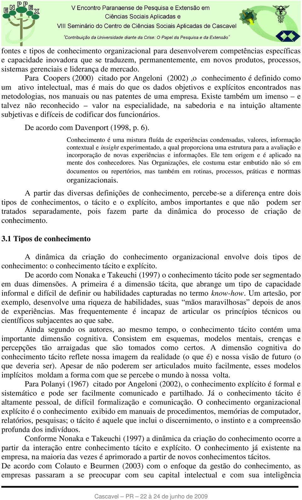 Para Coopers (2000) citado por Angeloni (2002),o conhecimento é definido como um ativo intelectual, mas é mais do que os dados objetivos e explícitos encontrados nas metodologias, nos manuais ou nas