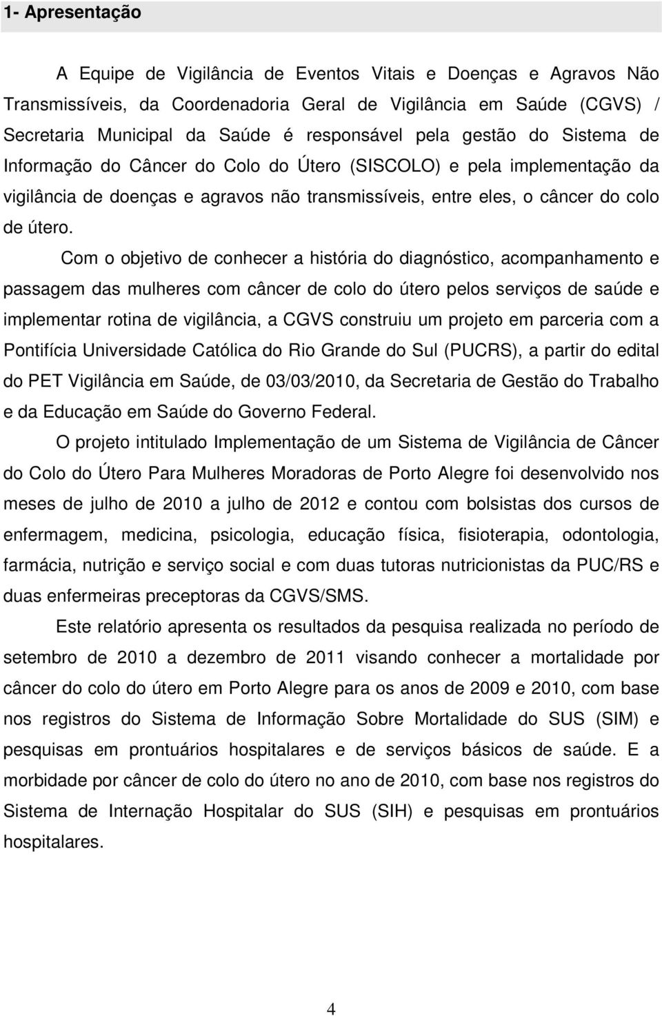 Com o objetivo de conhecer a história do diagnóstico, acompanhamento e passagem das mulheres com câncer de colo do útero pelos serviços de saúde e implementar rotina de vigilância, a CGVS construiu