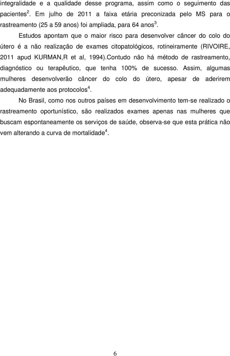 Estudos apontam que o maior risco para desenvolver câncer do colo do útero é a não realização de exames citopatológicos, rotineiramente (RIVOIRE, 2011 apud KURMAN,R et al, 1994).