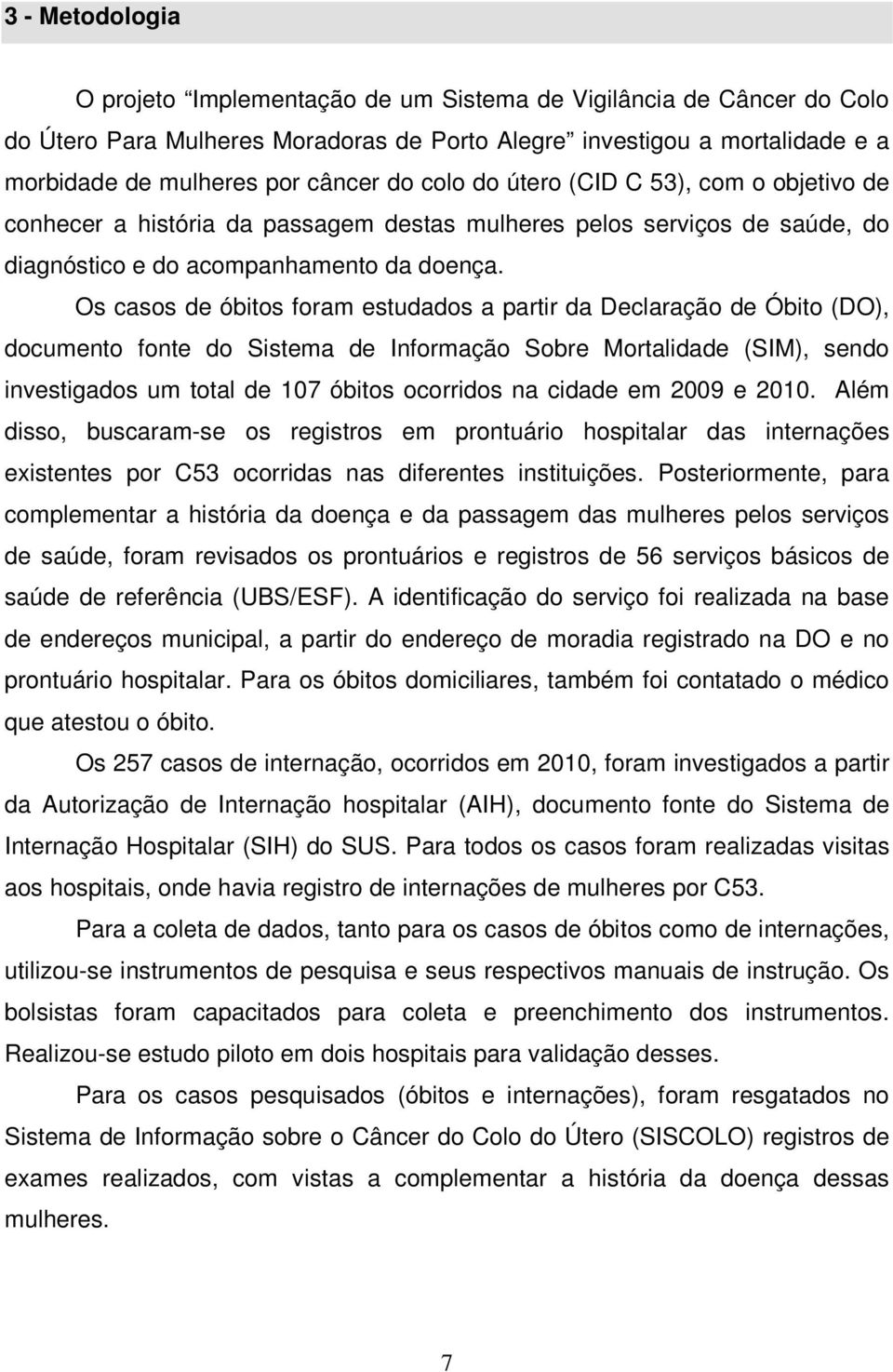 Os casos de óbitos foram estudados a partir da Declaração de Óbito (DO), documento fonte do Sistema de Informação Sobre Mortalidade (SIM), sendo investigados um total de 107 óbitos ocorridos na