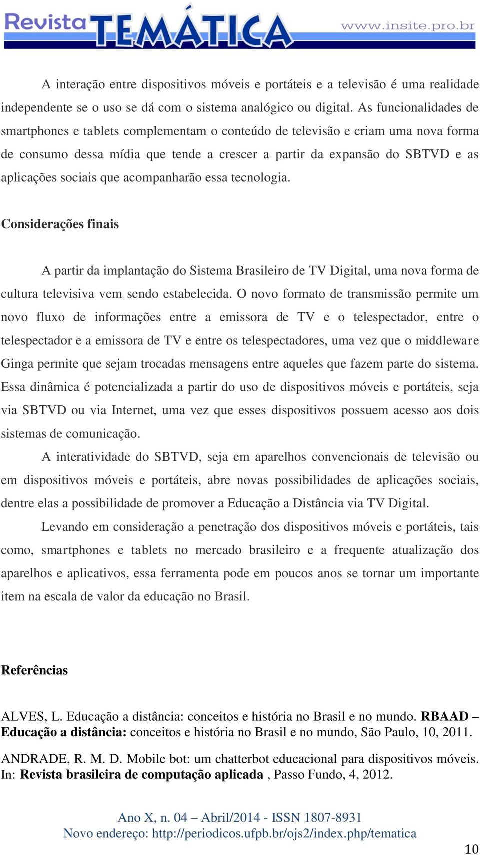 sociais que acompanharão essa tecnologia. Considerações finais A partir da implantação do Sistema Brasileiro de TV Digital, uma nova forma de cultura televisiva vem sendo estabelecida.