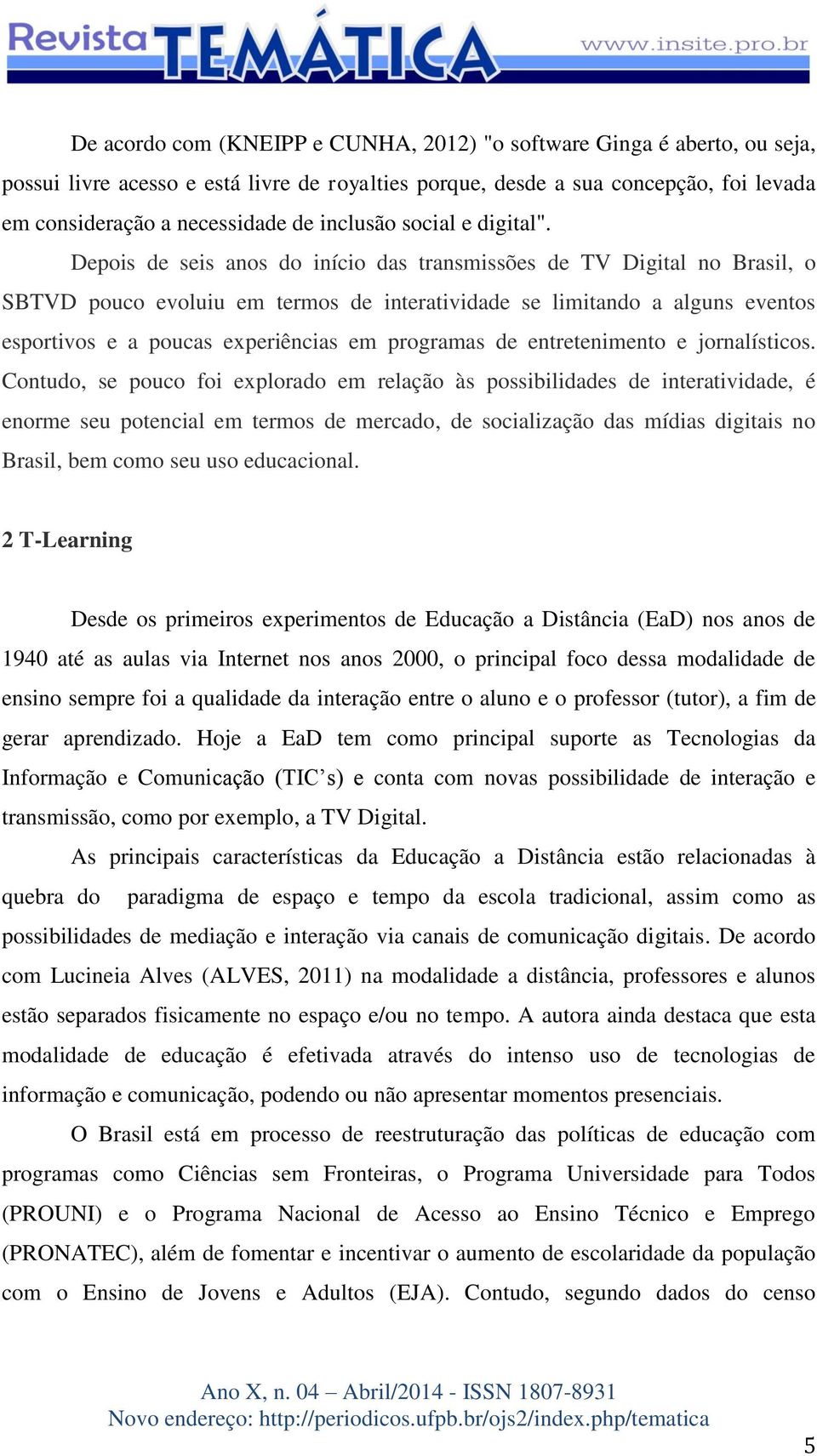 Depois de seis anos do início das transmissões de TV Digital no Brasil, o SBTVD pouco evoluiu em termos de interatividade se limitando a alguns eventos esportivos e a poucas experiências em programas