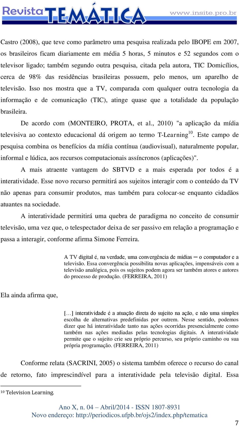 Isso nos mostra que a TV, comparada com qualquer outra tecnologia da informação e de comunicação (TIC), atinge quase que a totalidade da população brasileira. De acordo com (MONTEIRO, PROTA, et al.