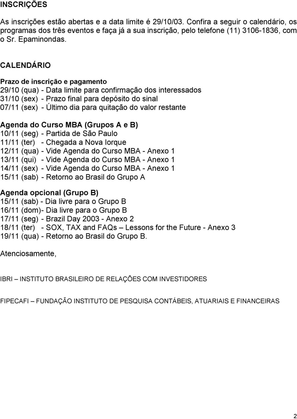 CALENDÁRIO Prazo de inscrição e pagamento 29/10 (qua) - Data limite para confirmação dos interessados 31/10 (sex) - Prazo final para depósito do sinal 07/11 (sex) - Último dia para quitação do valor